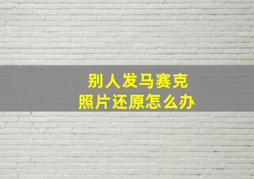 别人发马赛克照片还原怎么办