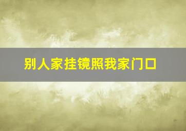 别人家挂镜照我家门口