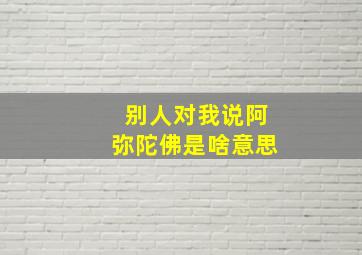 别人对我说阿弥陀佛是啥意思