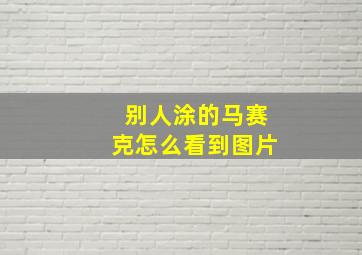 别人涂的马赛克怎么看到图片