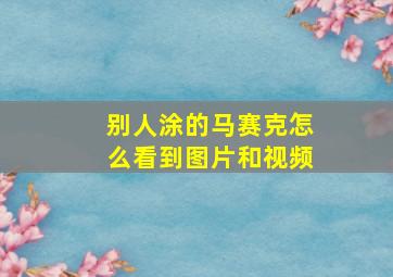 别人涂的马赛克怎么看到图片和视频