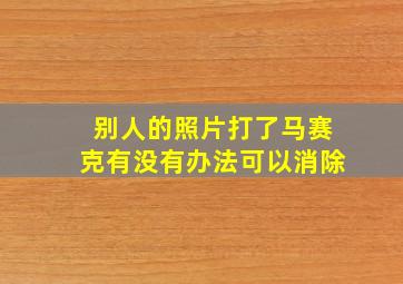 别人的照片打了马赛克有没有办法可以消除