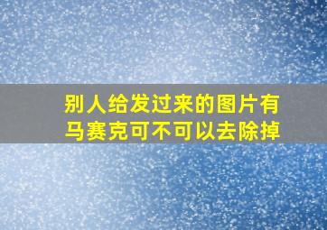 别人给发过来的图片有马赛克可不可以去除掉