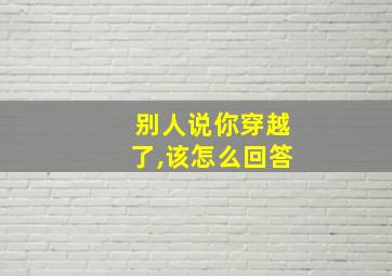 别人说你穿越了,该怎么回答