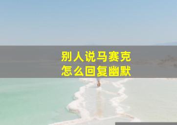 别人说马赛克怎么回复幽默