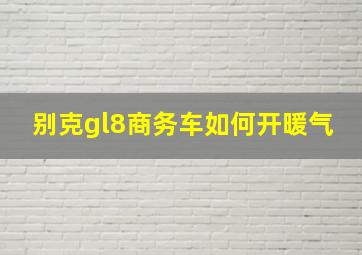 别克gl8商务车如何开暖气