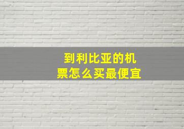 到利比亚的机票怎么买最便宜