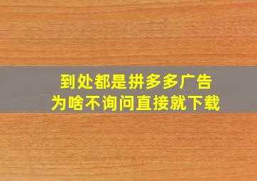 到处都是拼多多广告为啥不询问直接就下载