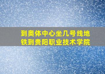 到奥体中心坐几号线地铁到贵阳职业技术学院