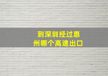 到深圳经过惠州哪个高速出口