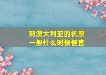 到澳大利亚的机票一般什么时候便宜