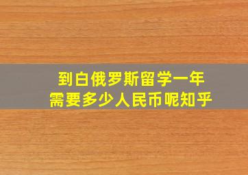 到白俄罗斯留学一年需要多少人民币呢知乎