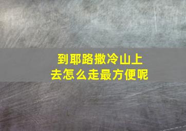 到耶路撒冷山上去怎么走最方便呢