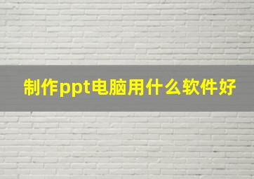 制作ppt电脑用什么软件好