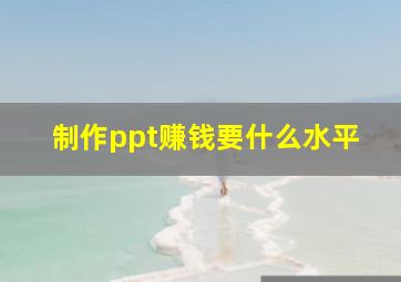 制作ppt赚钱要什么水平