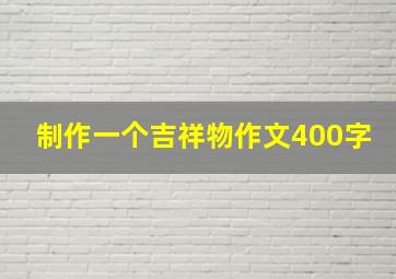 制作一个吉祥物作文400字