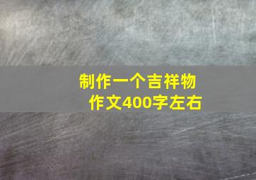 制作一个吉祥物作文400字左右