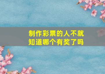 制作彩票的人不就知道哪个有奖了吗