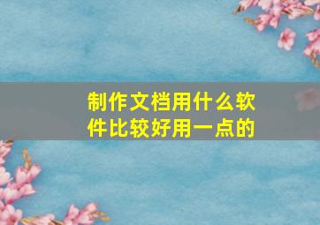 制作文档用什么软件比较好用一点的