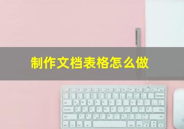 制作文档表格怎么做