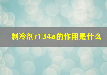 制冷剂r134a的作用是什么