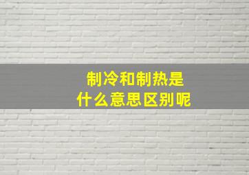 制冷和制热是什么意思区别呢