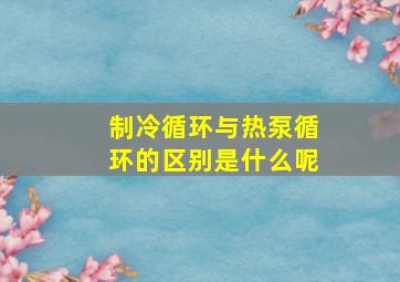 制冷循环与热泵循环的区别是什么呢