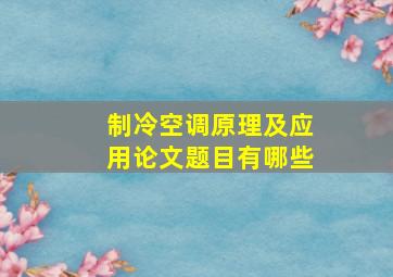 制冷空调原理及应用论文题目有哪些