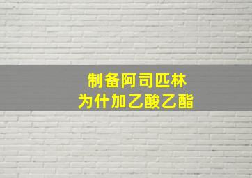 制备阿司匹林为什加乙酸乙酯