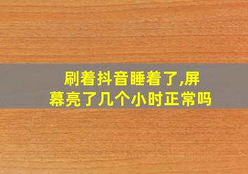 刷着抖音睡着了,屏幕亮了几个小时正常吗