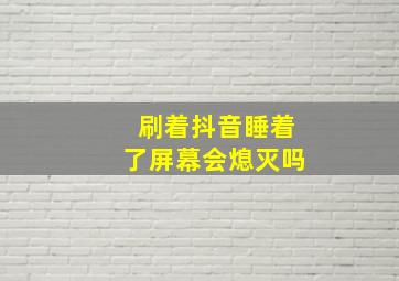 刷着抖音睡着了屏幕会熄灭吗