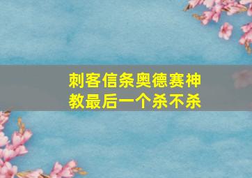 刺客信条奥德赛神教最后一个杀不杀