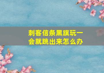 刺客信条黑旗玩一会就跳出来怎么办