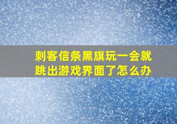 刺客信条黑旗玩一会就跳出游戏界面了怎么办