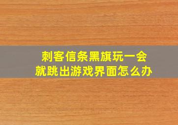 刺客信条黑旗玩一会就跳出游戏界面怎么办