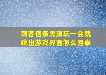 刺客信条黑旗玩一会就跳出游戏界面怎么回事