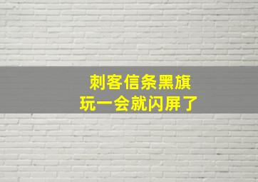 刺客信条黑旗玩一会就闪屏了