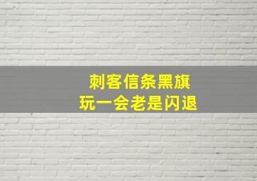 刺客信条黑旗玩一会老是闪退