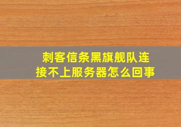 刺客信条黑旗舰队连接不上服务器怎么回事