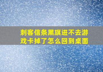 刺客信条黑旗进不去游戏卡掉了怎么回到桌面