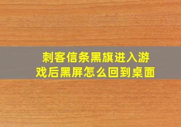 刺客信条黑旗进入游戏后黑屏怎么回到桌面