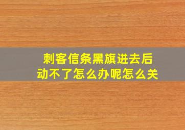 刺客信条黑旗进去后动不了怎么办呢怎么关