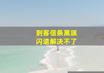 刺客信条黑旗闪退解决不了