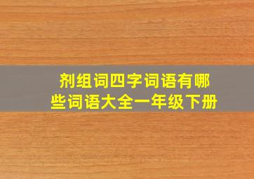 剂组词四字词语有哪些词语大全一年级下册