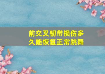 前交叉韧带损伤多久能恢复正常跳舞