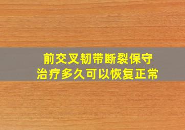 前交叉韧带断裂保守治疗多久可以恢复正常