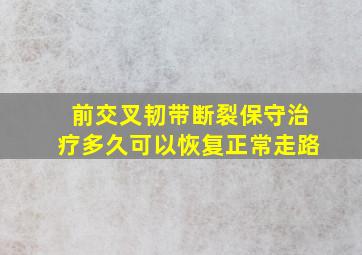 前交叉韧带断裂保守治疗多久可以恢复正常走路