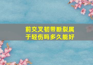 前交叉韧带断裂属于轻伤吗多久能好