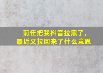 前任把我抖音拉黑了,最近又拉回来了什么意思