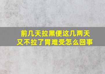 前几天拉黑便这几两天又不拉了胃难受怎么回事